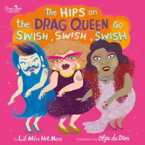 The illustrated cover of The Hips on the Drag Queen Go Swish, Swish, Swish. Three drag queens dance in a line. One has long blue hair with a beard and mustache, the other wears a maroon cocktail dress with hot pink glasses, and the third wears a violet evening gown with a red boa. 