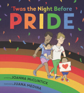 The illustrated cover of Twas the Night Before Pride. Two women, one with brown skin and the other with white skin, walk across a rainbow. One woman carries a baby on her chest. A child walks in front of them holding a poster with a heart on it. 